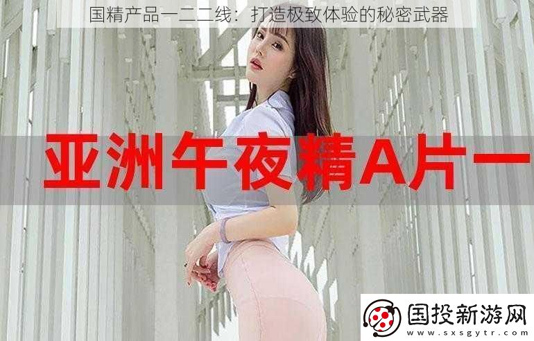 國精產(chǎn)品一二二線：打造極致體驗的秘密武器