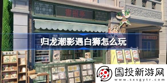 歸龍潮影遇白獅活動(dòng)玩法-影遇白獅活動(dòng)內(nèi)容分享