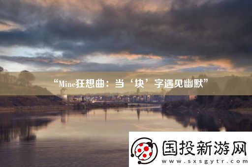 “Mine狂想曲：當(dāng)‘塊’字遇見(jiàn)幽默”