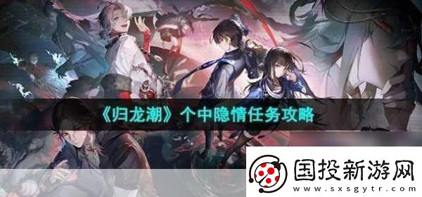 歸龍潮個(gè)中隱情任務(wù)攻略-全獨(dú)家秘籍大揭秘
