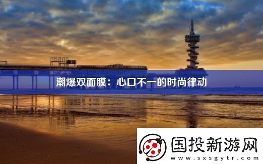 潮爆雙面膜：心口不一的時(shí)尚律動(dòng)