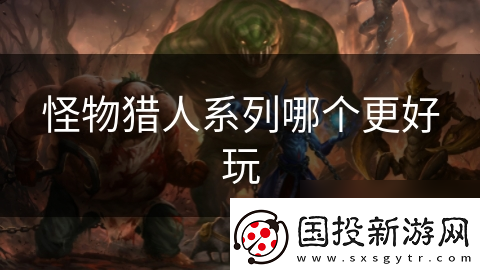 怪物獵人系列哪個(gè)更好玩