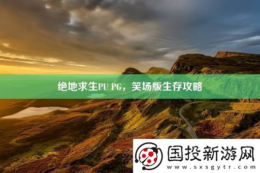 絕地求生PU-PG-笑場(chǎng)版生存攻略