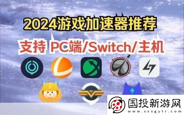 2024暢玩無阻！精選十款免費游戲加速器大放送