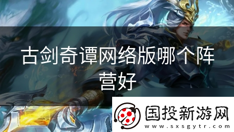 古劍奇譚網(wǎng)絡(luò)版哪個(gè)陣營(yíng)好