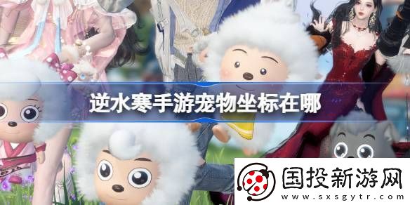 逆水寒手游寵物坐標(biāo)在哪-逆水寒手游全寵物坐標(biāo)攻略