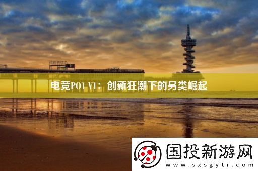 電競PO1V1：創(chuàng)新狂潮下的另類崛起