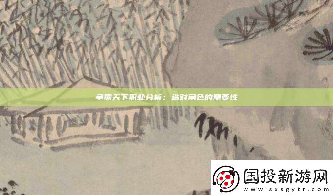 爭霸天下職業(yè)分析：選對(duì)角色的重要性