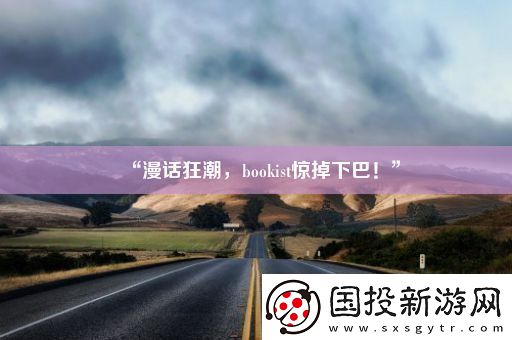 “漫話狂潮-bookist驚掉下巴！”